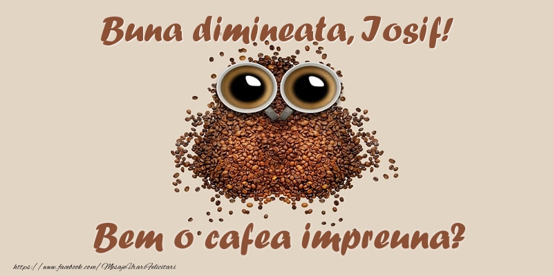 Felicitari de buna dimineata - Buna dimineata, Iosif! Bem o cafea impreuna?