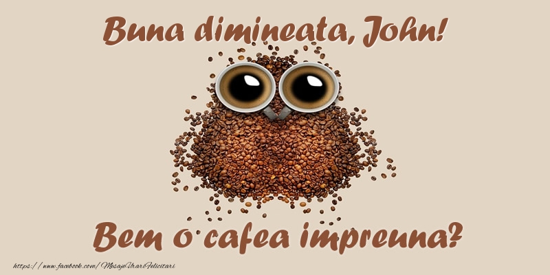 Felicitari de buna dimineata - ☕  Buna dimineata, John! Bem o cafea impreuna?