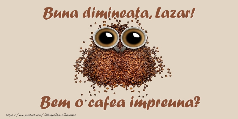 Felicitari de buna dimineata - Buna dimineata, Lazar! Bem o cafea impreuna?