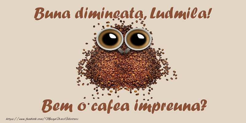 Felicitari de buna dimineata - ☕  Buna dimineata, Ludmila! Bem o cafea impreuna?