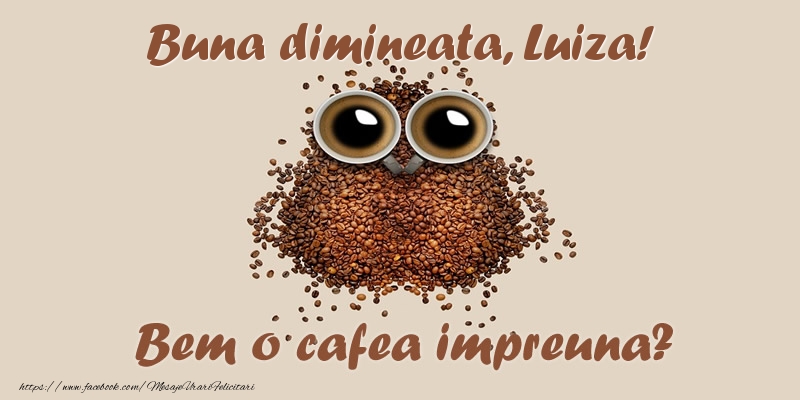 Felicitari de buna dimineata - ☕  Buna dimineata, Luiza! Bem o cafea impreuna?