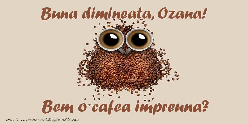 Felicitari de buna dimineata - Buna dimineata, Ozana! Bem o cafea impreuna?
