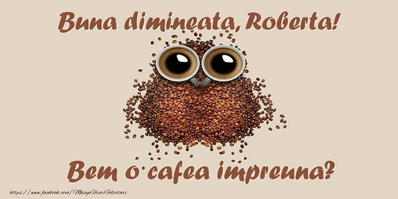 Felicitari de buna dimineata - Buna dimineata, Roberta! Bem o cafea impreuna?