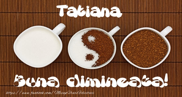Felicitari de buna dimineata - ☕ Cafea | Tatiana Buna dimineata!