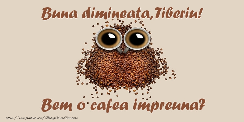 Felicitari de buna dimineata - ☕  Buna dimineata, Tiberiu! Bem o cafea impreuna?
