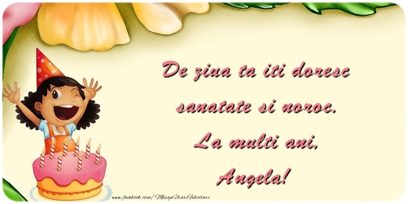 Felicitari pentru copii - De ziua ta iti doresc sanatate si noroc. La multi ani, Angela