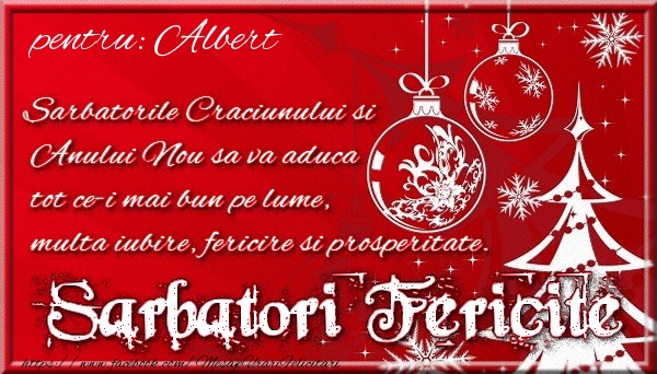 Felicitari de Craciun - Pentru Albert Sarbatorile Craciunului si Anului Nou sa va aduca tot ce-i mai bun pe lume, multa iubire, fericire si prosperitate.