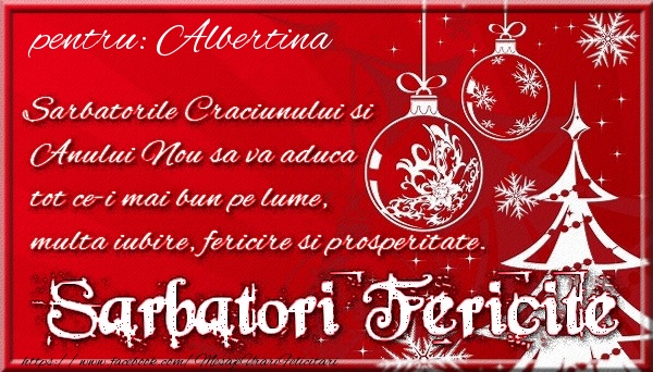 Felicitari de Craciun - Pentru Albertina Sarbatorile Craciunului si Anului Nou sa va aduca tot ce-i mai bun pe lume, multa iubire, fericire si prosperitate.