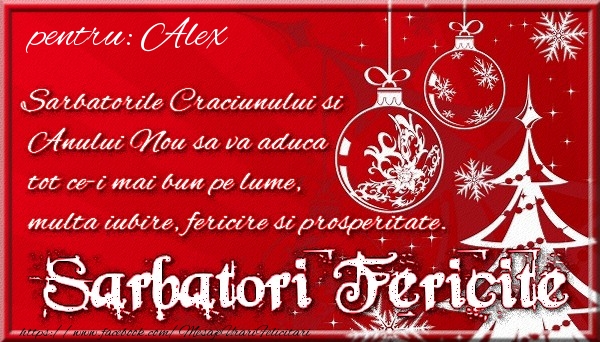 Felicitari de Craciun - Pentru Alex Sarbatorile Craciunului si Anului Nou sa va aduca tot ce-i mai bun pe lume, multa iubire, fericire si prosperitate.