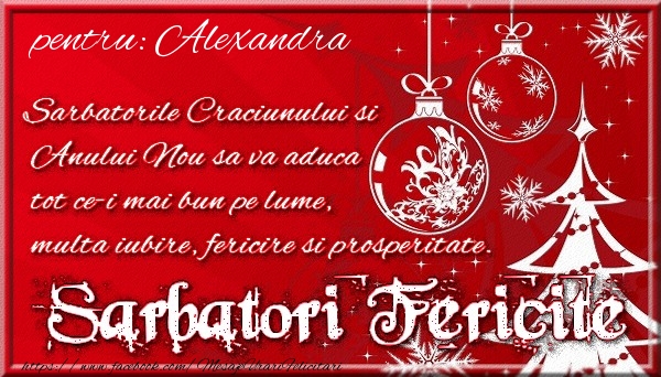 Felicitari de Craciun - Pentru Alexandra Sarbatorile Craciunului si Anului Nou sa va aduca tot ce-i mai bun pe lume, multa iubire, fericire si prosperitate.