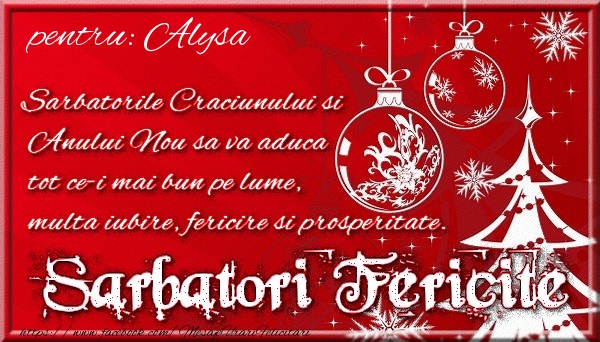 Felicitari de Craciun - Pentru Alysa Sarbatorile Craciunului si Anului Nou sa va aduca tot ce-i mai bun pe lume, multa iubire, fericire si prosperitate.