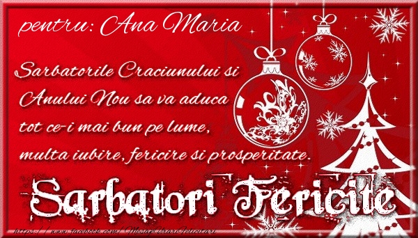 Felicitari de Craciun - Pentru Ana Maria Sarbatorile Craciunului si Anului Nou sa va aduca tot ce-i mai bun pe lume, multa iubire, fericire si prosperitate.