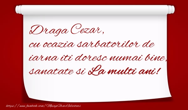 Felicitari de Craciun - Draga Cezar, cu ocazia sarbatorilor de iarna iti doresc numai bine, sanatate si  La multi ani!