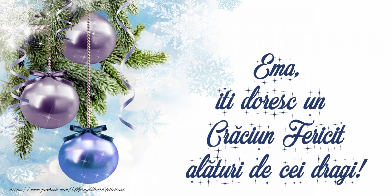 Felicitari de Craciun - Globuri | Ema, iti doresc un Crăciun Fericit alături de cei dragi!