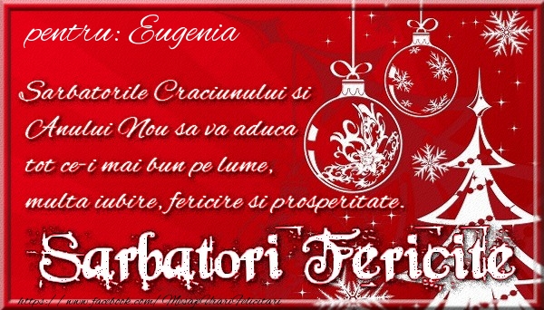 Felicitari de Craciun - Pentru Eugenia Sarbatorile Craciunului si Anului Nou sa va aduca tot ce-i mai bun pe lume, multa iubire, fericire si prosperitate.