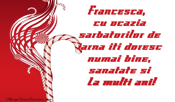 Felicitari de Craciun - Francesca cu ocazia  sarbatorilor de iarna iti doresc numai bine, sanatate si La multi ani!
