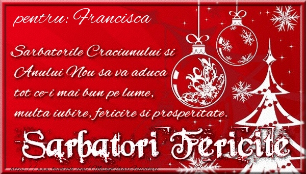 Felicitari de Craciun - Pentru Francisca Sarbatorile Craciunului si Anului Nou sa va aduca tot ce-i mai bun pe lume, multa iubire, fericire si prosperitate.
