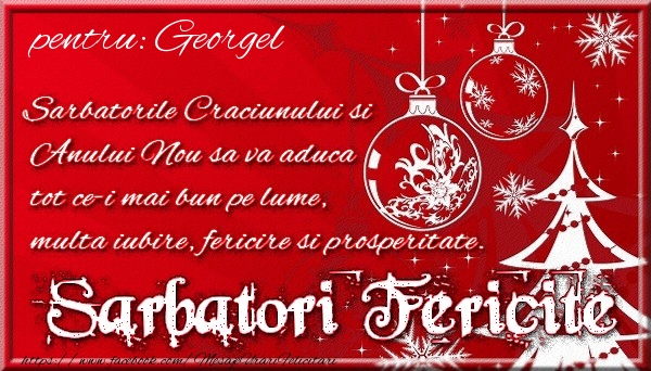 Felicitari de Craciun - Pentru Georgel Sarbatorile Craciunului si Anului Nou sa va aduca tot ce-i mai bun pe lume, multa iubire, fericire si prosperitate.