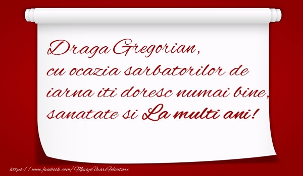 Felicitari de Craciun - Draga Gregorian, cu ocazia sarbatorilor de iarna iti doresc numai bine, sanatate si  La multi ani!