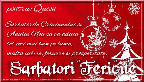 Felicitari de Craciun - Pentru Queen Sarbatorile Craciunului si Anului Nou sa va aduca tot ce-i mai bun pe lume, multa iubire, fericire si prosperitate.