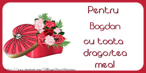 Felicitari de Dragobete - ❤️❤️❤️ Flori & Inimioare | Pentru Bogdan cu toata dragostea mea!