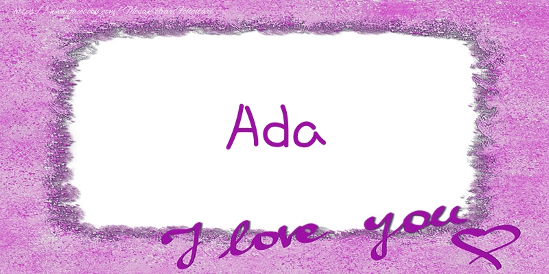 Felicitari de dragoste - Ada I love you!