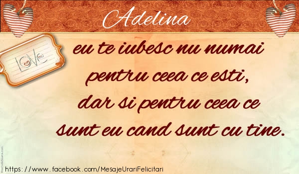 Felicitari de dragoste - Adelina eu te iubesc nu numai  pentru ceea ce esti,  dar si pentru ceea ce sunt eu cand sunt cu tine.
