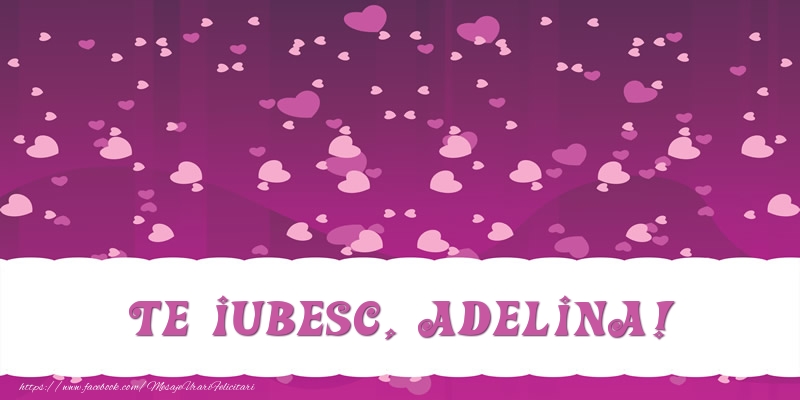 Felicitari de dragoste - ❤️❤️❤️ Inimioare | Te iubesc, Adelina!