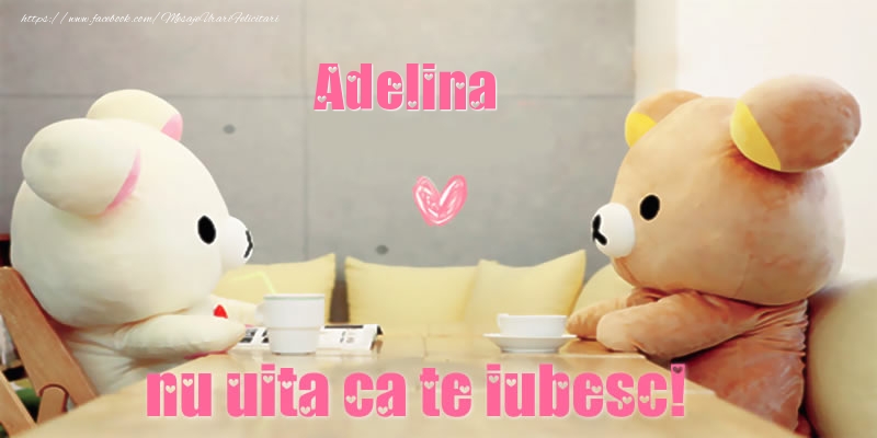 Felicitari de dragoste - Ursuleti | Adelina, nu uita ca te iubesc!