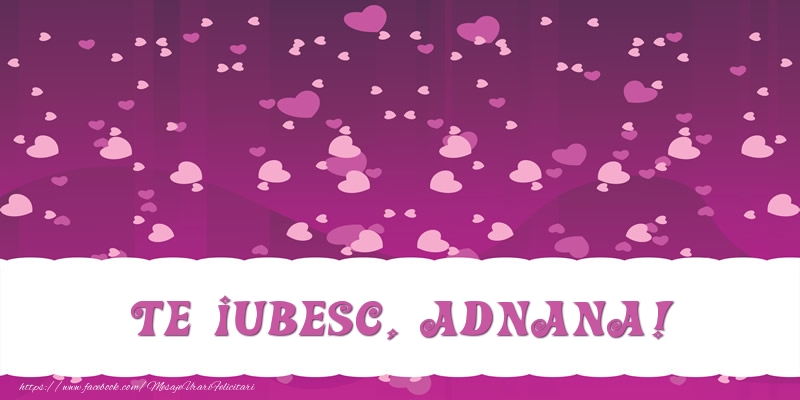 Felicitari de dragoste - ❤️❤️❤️ Inimioare | Te iubesc, Adnana!