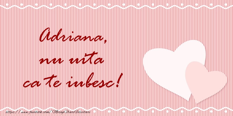 Felicitari de dragoste - ❤️❤️❤️ Inimioare | Adriana nu uita ca te iubesc!