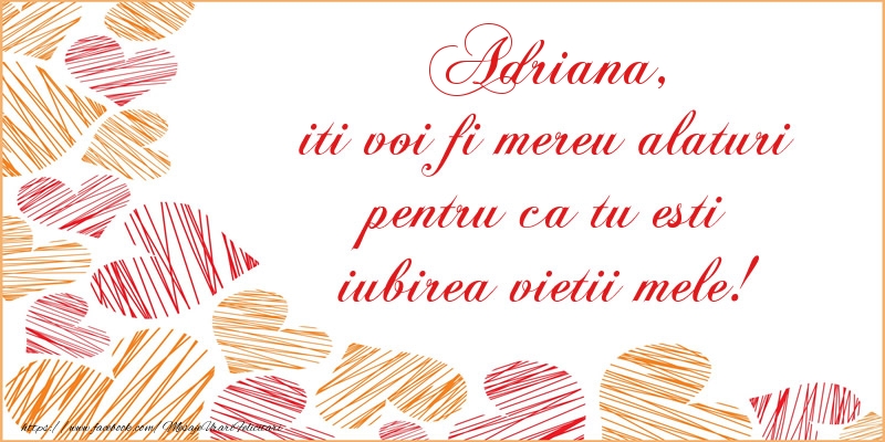 Felicitari de dragoste - ❤️❤️❤️ Inimioare | Adriana, iti voi fi mereu alaturi pentru ca tu esti iubirea vietii mele!