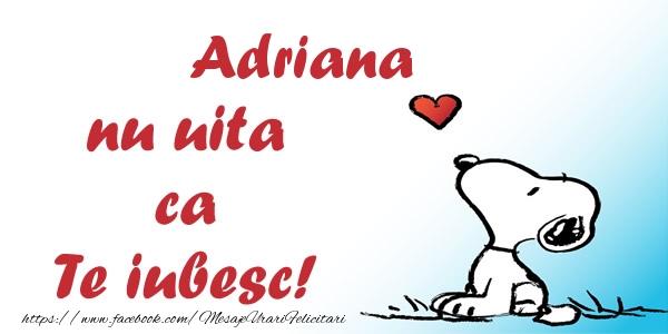 Felicitari de dragoste - Adriana nu uita ca Te iubesc!
