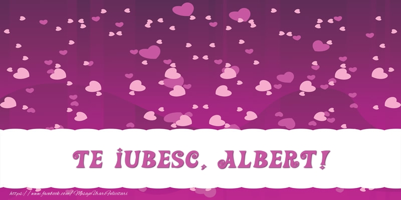 Felicitari de dragoste - ❤️❤️❤️ Inimioare | Te iubesc, Albert!