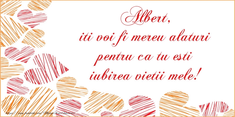 Felicitari de dragoste - ❤️❤️❤️ Inimioare | Albert, iti voi fi mereu alaturi pentru ca tu esti iubirea vietii mele!