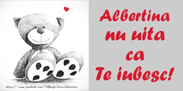 Felicitari de dragoste - Ursuleti | Albertina nu uita ca Te iubesc!