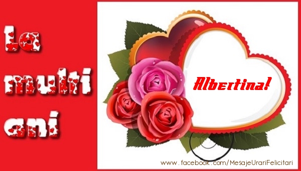 Felicitari de dragoste - ❤️❤️❤️ Inimioare & Trandafiri | La multi ani Albertina!