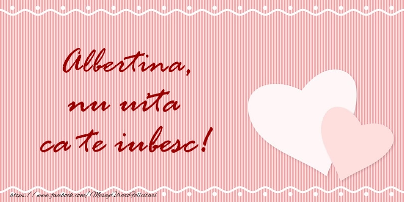  Felicitari de dragoste - ❤️❤️❤️ Inimioare | Albertina nu uita ca te iubesc!