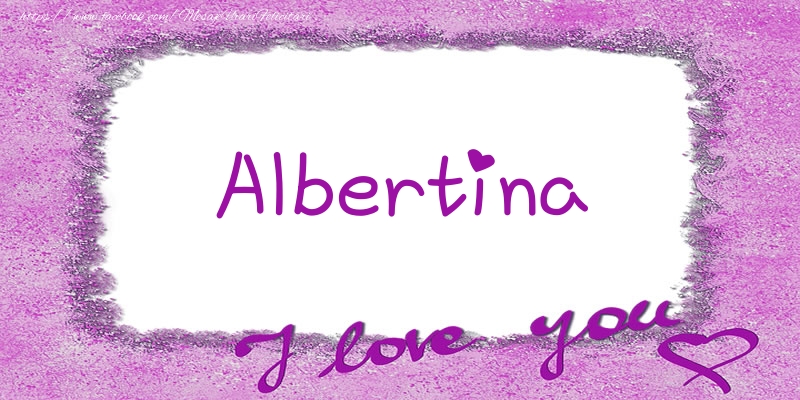 Felicitari de dragoste - ❤️❤️❤️ Flori & Inimioare | Albertina I love you!