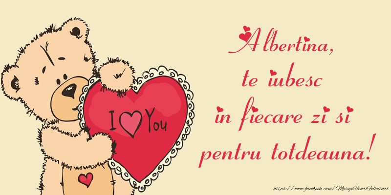 Felicitari de dragoste - Ursuleti | Albertina, te iubesc in fiecare zi si pentru totdeauna!