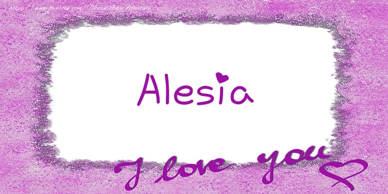 Felicitari de dragoste - Alesia I love you!