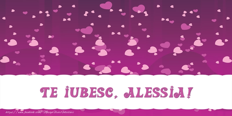 Felicitari de dragoste - ❤️❤️❤️ Inimioare | Te iubesc, Alessia!