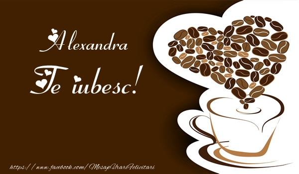 Felicitari de dragoste - ☕❤️❤️❤️ Cafea & Inimioare | Alexandra, Te iubesc
