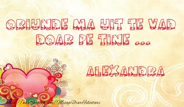 Felicitari de dragoste - Oriunde ma uit te vad  doar pe tine Alexandra!