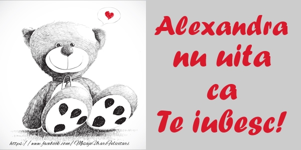 Felicitari de dragoste - Ursuleti | Alexandra nu uita ca Te iubesc!
