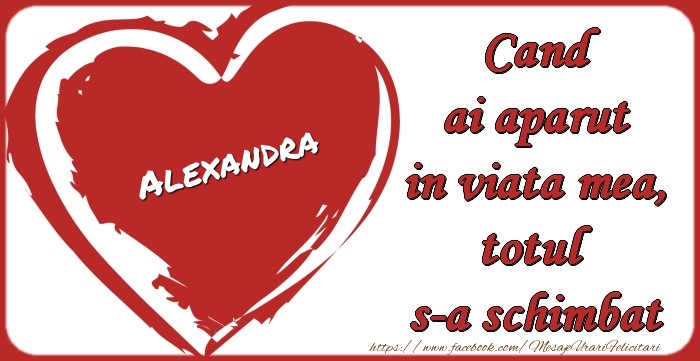 Felicitari de dragoste - ❤️❤️❤️ Inimioare | Alexandra Cand ai aparut in viata mea, totul  s-a schimbat