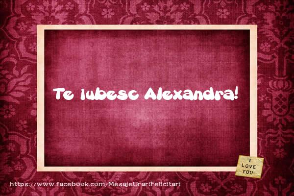 Felicitari de dragoste - Te iubesc Alexandra!