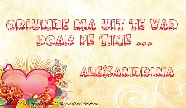 Felicitari de dragoste - ❤️❤️❤️ Inimioare | Oriunde ma uit te vad  doar pe tine Alexandrina!
