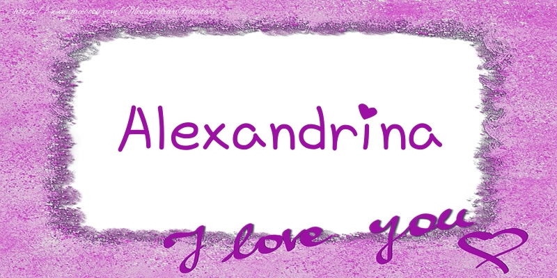 Felicitari de dragoste - Alexandrina I love you!