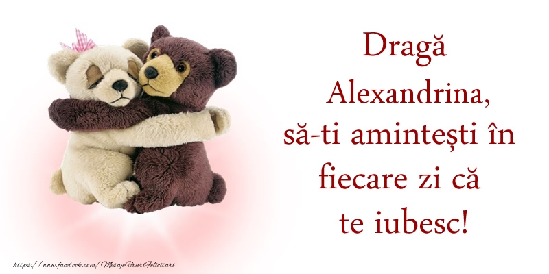 Felicitari de dragoste - Ursuleti | Draga Alexandrina, sa-ti amintesti in fiecare zi ca te iubesc!